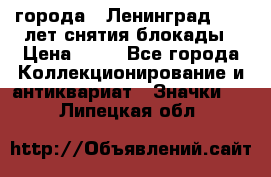 1.1) города : Ленинград - 40 лет снятия блокады › Цена ­ 49 - Все города Коллекционирование и антиквариат » Значки   . Липецкая обл.